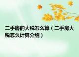 二手房的大稅怎么算（二手房大稅怎么計(jì)算介紹）