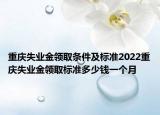 重慶失業(yè)金領(lǐng)取條件及標(biāo)準(zhǔn)2022重慶失業(yè)金領(lǐng)取標(biāo)準(zhǔn)多少錢一個月