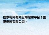 國家電網(wǎng)有限公司招聘平臺（國家電網(wǎng)有限公司）