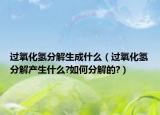 過氧化氫分解生成什么（過氧化氫分解產(chǎn)生什么?如何分解的?）