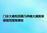 門診大病包括哪幾種病大病醫(yī)保報(bào)銷范圍有哪些