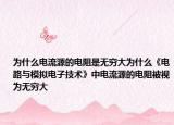 為什么電流源的電阻是無窮大為什么《電路與模擬電子技術》中電流源的電阻被視為無窮大