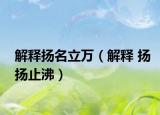 解釋揚(yáng)名立萬（解釋 揚(yáng)揚(yáng)止沸）