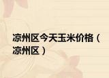 涼州區(qū)今天玉米價格（涼州區(qū)）