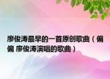 廖俊濤最早的一首原創(chuàng)歌曲（偏偏 廖俊濤演唱的歌曲）
