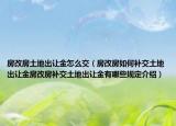 房改房土地出讓金怎么交（房改房如何補交土地出讓金房改房補交土地出讓金有哪些規(guī)定介紹）