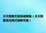 天天酷跑無(wú)敵版破解版（天天酷跑進(jìn)擊模式破解攻略）