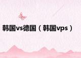 韓國(guó)vs德國(guó)（韓國(guó)vps）