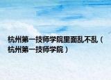 杭州第一技師學(xué)院里面亂不亂（杭州第一技師學(xué)院）
