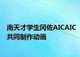 南天才學(xué)生岡佐AICAIC共同制作動(dòng)畫