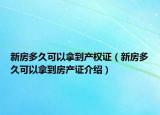 新房多久可以拿到產(chǎn)權(quán)證（新房多久可以拿到房產(chǎn)證介紹）