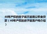 40年產(chǎn)權(quán)的房子能不能用公積金貸款（40年產(chǎn)權(quán)的房子能落戶嗎介紹）