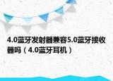 4.0藍牙發(fā)射器兼容5.0藍牙接收器嗎（4.0藍牙耳機）