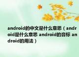 android的中文是什么意思（android是什么意思 android的音標 android的用法）