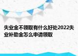 失業(yè)金不領(lǐng)取有什么好處2022失業(yè)補(bǔ)助金怎么申請領(lǐng)取