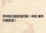 市中區(qū)行政區(qū)劃代碼（中區(qū) 城市行政區(qū)劃）