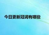 今日更新冠詞有哪些