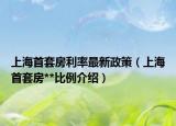 上海首套房利率最新政策（上海首套房**比例介紹）