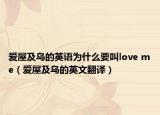 愛(ài)屋及烏的英語(yǔ)為什么要叫l(wèi)ove me（愛(ài)屋及烏的英文翻譯）