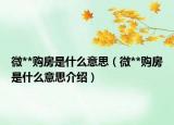 微**購房是什么意思（微**購房是什么意思介紹）