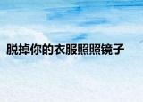 脫掉你的衣服照照鏡子