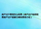 房產(chǎn)過(guò)戶費(fèi)用怎么收費(fèi)（房產(chǎn)過(guò)戶如何收費(fèi)房產(chǎn)過(guò)戶需要交哪些費(fèi)用介紹）