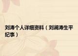 劉濤個(gè)人詳細(xì)資料（劉瀾濤生平紀(jì)事）