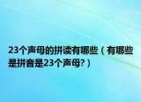 23個(gè)聲母的拼讀有哪些（有哪些是拼音是23個(gè)聲母?）