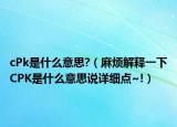 cPk是什么意思?（麻煩解釋一下CPK是什么意思說詳細點~!）