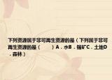 下列資源屬于非可再生資源的是（下列屬于非可再生資源的是（　?。〢．水B．錫礦C．土地D．森林）
