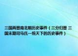 三國(guó)兩晉南北朝歷史事件（三分歸晉 三國(guó)末期司馬氏一統(tǒng)天下的歷史事件）