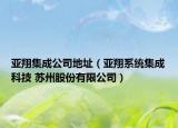 亞翔集成公司地址（亞翔系統(tǒng)集成科技 蘇州股份有限公司）