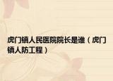 虎門鎮(zhèn)人民醫(yī)院院長是誰（虎門鎮(zhèn)人防工程）