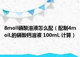 8moll硝酸溶液怎么配（配制4molL的硝酸鈣溶液 100mL 計(jì)算）