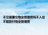 不交房要交物業(yè)管理費(fèi)嗎不入住不能拒付物業(yè)管理費(fèi)