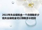 2022年失業(yè)保險(xiǎn)金一個月領(lǐng)取多少錢失業(yè)保險(xiǎn)金可以領(lǐng)取多長時間