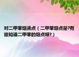 對(duì)二甲苯熔沸點(diǎn)（二甲苯熔點(diǎn)是?有誰(shuí)知道二甲苯的熔點(diǎn)呀?）