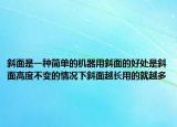 斜面是一種簡單的機(jī)器用斜面的好處是斜面高度不變的情況下斜面越長用的就越多