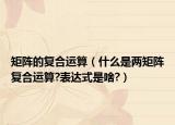 矩陣的復(fù)合運(yùn)算（什么是兩矩陣復(fù)合運(yùn)算?表達(dá)式是啥?）