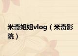 米奇姐姐vlog（米奇影院）