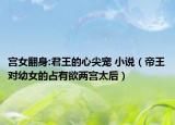 宮女翻身:君王的心尖寵 小說（帝王對(duì)幼女的占有欲兩宮太后）