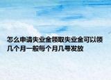 怎么申請失業(yè)金領取失業(yè)金可以領幾個月一般每個月幾號發(fā)放