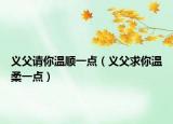 義父請(qǐng)你溫順一點(diǎn)（義父求你溫柔一點(diǎn)）