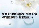 take after是啥意思（take after有哪些意思?（最常見的））