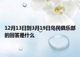 12月13日到3月19日島民俱樂部的回答是什么