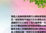 有錢人的房間里有兩只小狼和家養(yǎng)的狗混在一起和狗和平相處它們長(zhǎng)得有點(diǎn)長(zhǎng)也挺溫順但它們已經(jīng)忘了自己是狼有一天當(dāng)他們?cè)诖髲d睡覺(jué)時(shí)他們聽到狗哀嚎和尖叫他們醒來(lái)沒(méi)有人環(huán)顧四周然后他們把枕頭放在床上狗和以前一樣但它們?cè)诩傺b睡覺(jué)然后兩只狼等著他們咬著他們的喉嚨狗阻止了他們