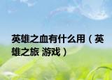 英雄之血有什么用（英雄之旅 游戲）