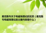麥克斯韋關(guān)于電磁場理論的實質(zhì)（麥克斯韋電磁場理論的主要內(nèi)容是什么）