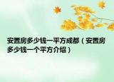 安置房多少錢一平方成都（安置房多少錢一個平方介紹）