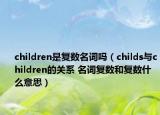 children是復(fù)數(shù)名詞嗎（childs與children的關(guān)系 名詞復(fù)數(shù)和復(fù)數(shù)什么意思）